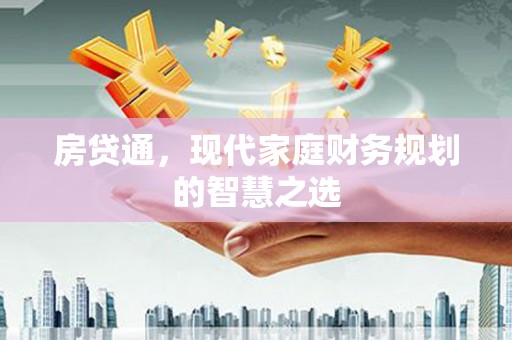溆浦房贷通，现代家庭财务规划的智慧之选
