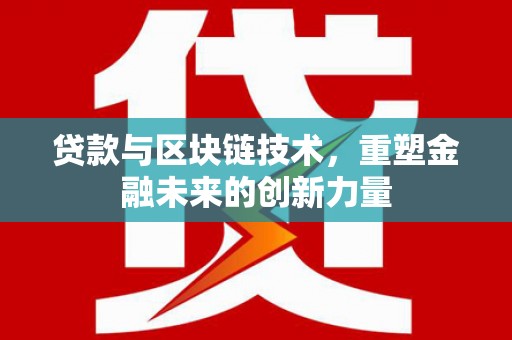 溆浦贷款与区块链技术，重塑金融未来的创新力量