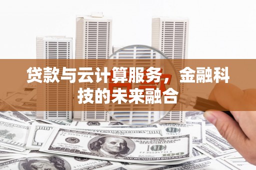 溆浦贷款与云计算服务，金融科技的未来融合