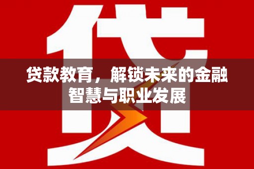 溆浦贷款教育，解锁未来的金融智慧与职业发展
