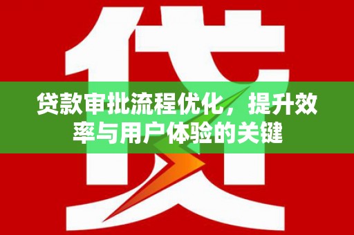 溆浦贷款审批流程优化，提升效率与用户体验的关键