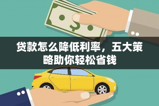 溆浦贷款怎么降低利率，五大策略助你轻松省钱