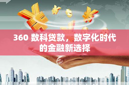 溆浦360 数科贷款，数字化时代的金融新选择