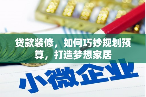 溆浦贷款装修，如何巧妙规划预算，打造梦想家居