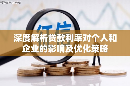 溆浦深度解析贷款利率对个人和企业的影响及优化策略