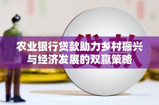 溆浦农业银行贷款助力乡村振兴与经济发展的双赢策略