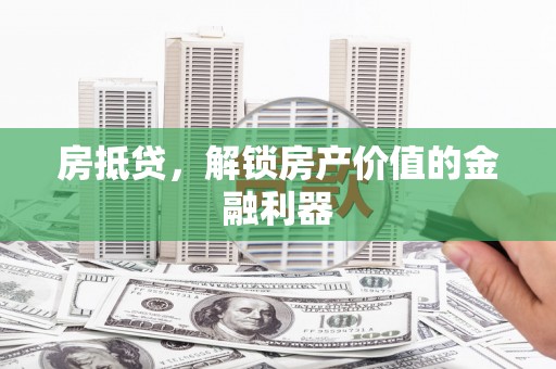 溆浦房抵贷，解锁房产价值的金融利器