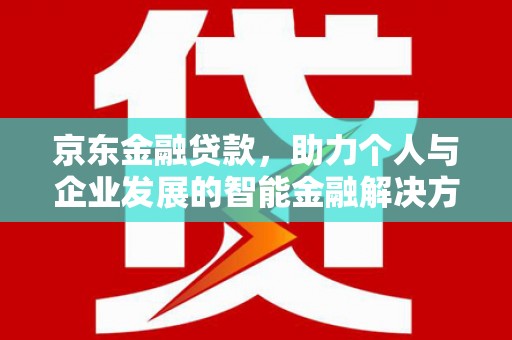 溆浦京东金融贷款，助力个人与企业发展的智能金融解决方案