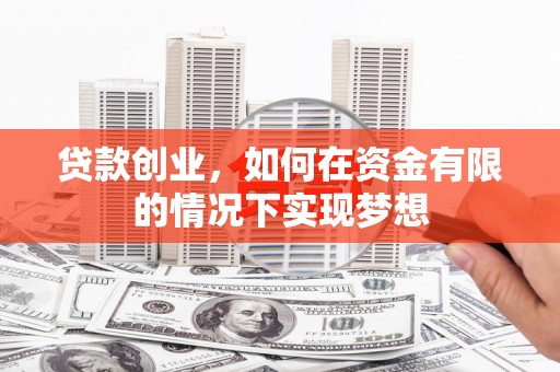 溆浦贷款创业，如何在资金有限的情况下实现梦想