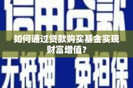 溆浦如何通过贷款购买基金实现财富增值？