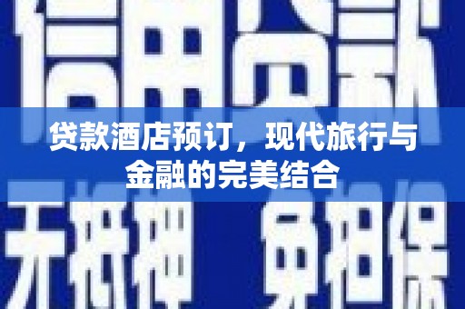 溆浦贷款酒店预订，现代旅行与金融的完美结合