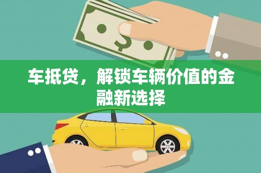 溆浦车抵贷，解锁车辆价值的金融新选择