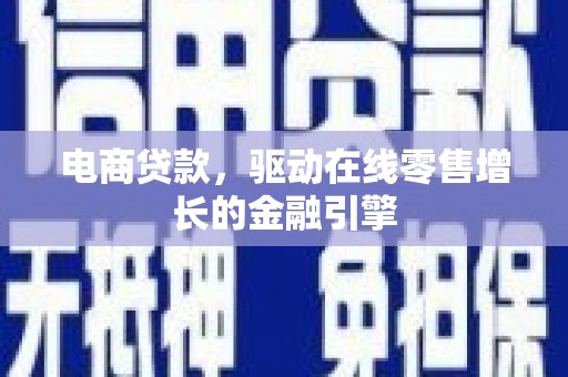 溆浦电商贷款，驱动在线零售增长的金融引擎