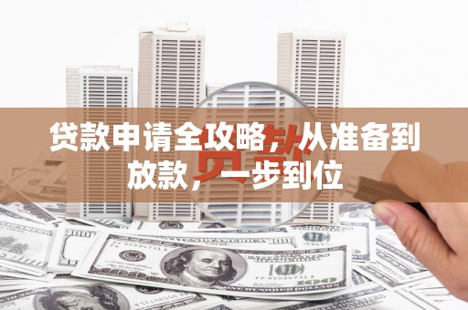 溆浦贷款申请全攻略，从准备到放款，一步到位