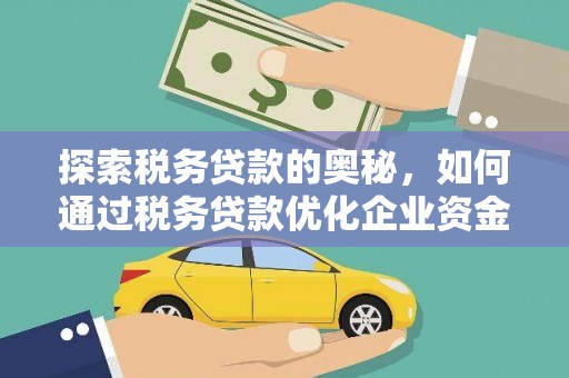 溆浦探索税务贷款的奥秘，如何通过税务贷款优化企业资金流
