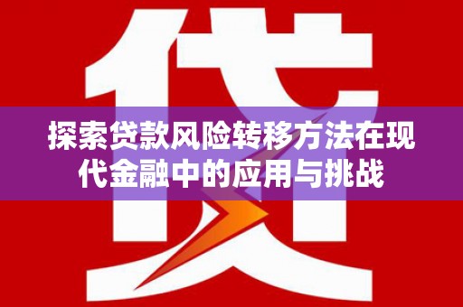 溆浦探索贷款风险转移方法在现代金融中的应用与挑战