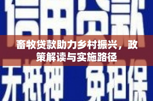 溆浦畜牧贷款助力乡村振兴，政策解读与实施路径