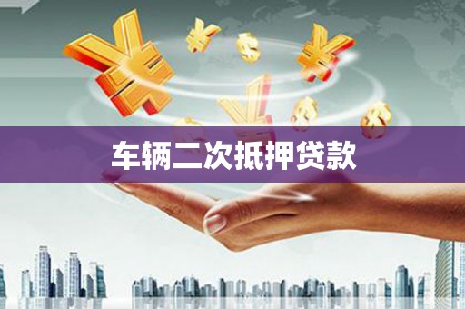 溆浦车辆二次抵押贷款