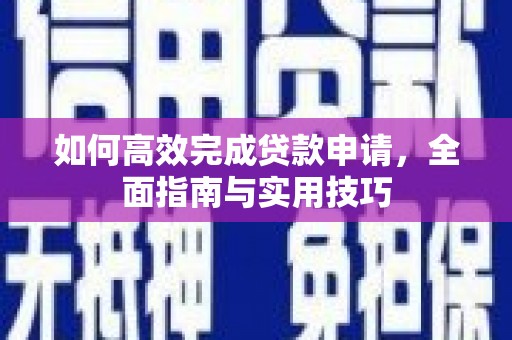溆浦如何高效完成贷款申请，全面指南与实用技巧