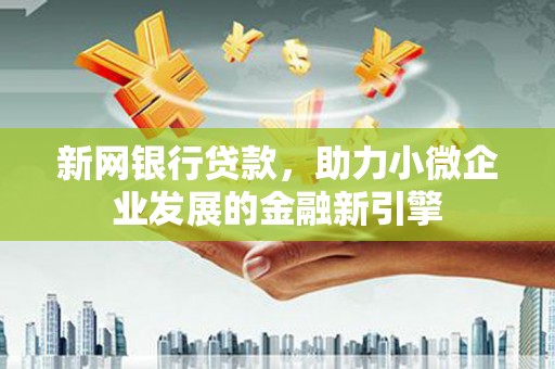 溆浦新网银行贷款，助力小微企业发展的金融新引擎