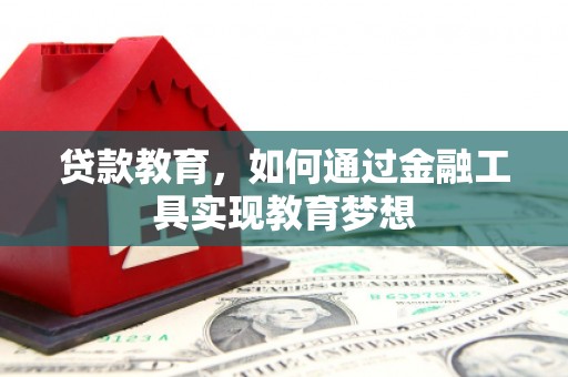 溆浦贷款教育，如何通过金融工具实现教育梦想