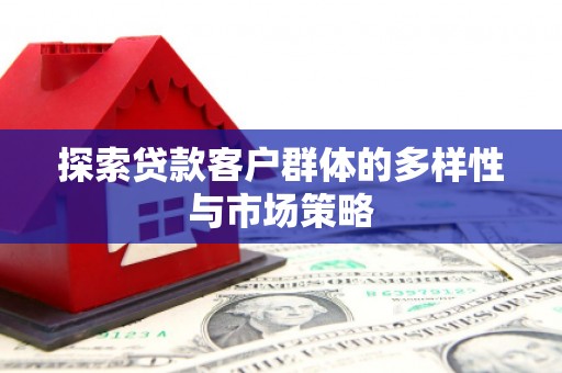 溆浦探索贷款客户群体的多样性与市场策略