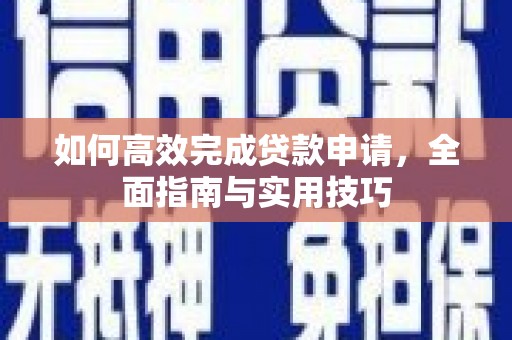 溆浦如何高效完成贷款申请，全面指南与实用技巧