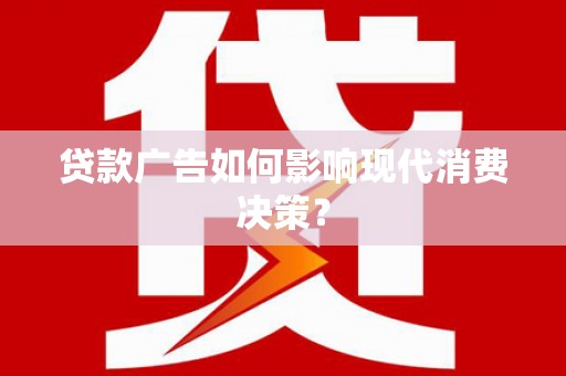 溆浦贷款广告如何影响现代消费决策？