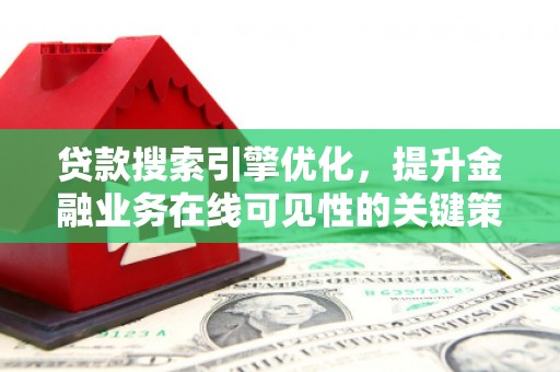 溆浦贷款搜索引擎优化，提升金融业务在线可见性的关键策略