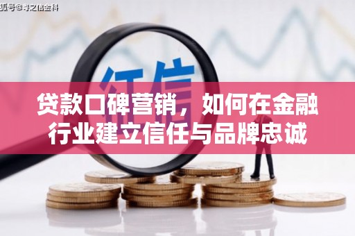 溆浦贷款口碑营销，如何在金融行业建立信任与品牌忠诚