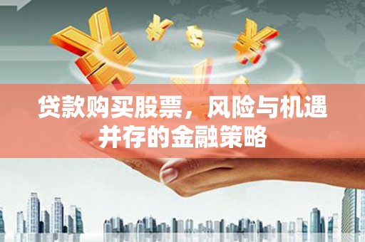 溆浦贷款购买股票，风险与机遇并存的金融策略