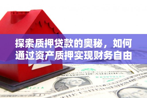 溆浦探索质押贷款的奥秘，如何通过资产质押实现财务自由