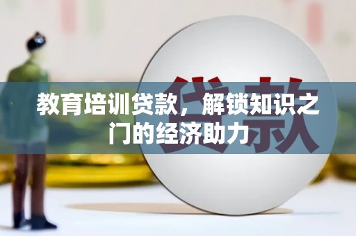 溆浦教育培训贷款，解锁知识之门的经济助力
