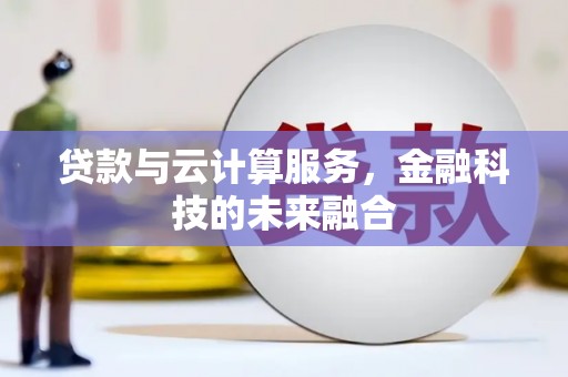 溆浦贷款与云计算服务，金融科技的未来融合