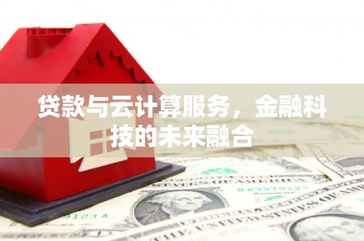 溆浦贷款与云计算服务，金融科技的未来融合