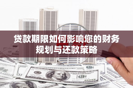 溆浦贷款期限如何影响您的财务规划与还款策略
