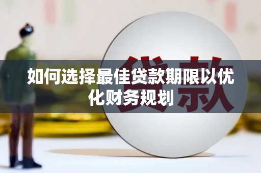 溆浦如何选择最佳贷款期限以优化财务规划