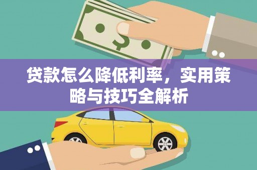 溆浦贷款怎么降低利率，实用策略与技巧全解析