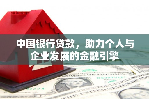 溆浦中国银行贷款，助力个人与企业发展的金融引擎