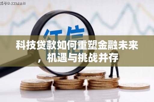 溆浦科技贷款如何重塑金融未来，机遇与挑战并存