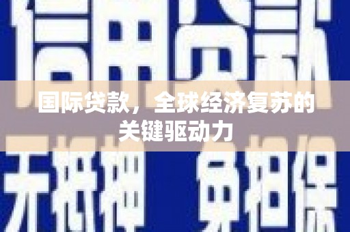 溆浦国际贷款，全球经济复苏的关键驱动力