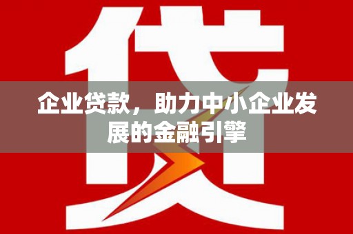 溆浦企业贷款，助力中小企业发展的金融引擎