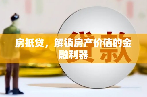 溆浦房抵贷，解锁房产价值的金融利器
