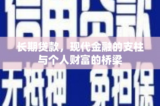 溆浦长期贷款，现代金融的支柱与个人财富的桥梁