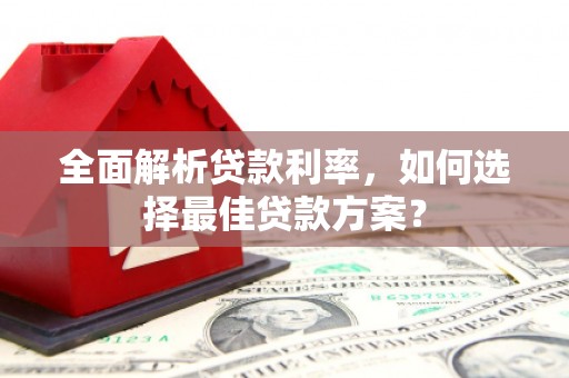 溆浦全面解析贷款利率，如何选择最佳贷款方案？
