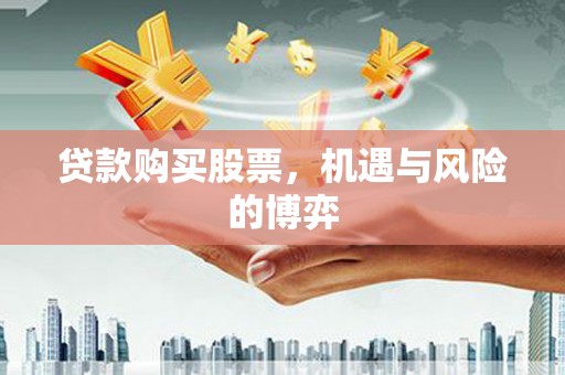溆浦贷款购买股票，机遇与风险的博弈