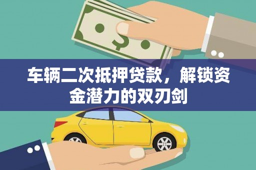 溆浦车辆二次抵押贷款，解锁资金潜力的双刃剑