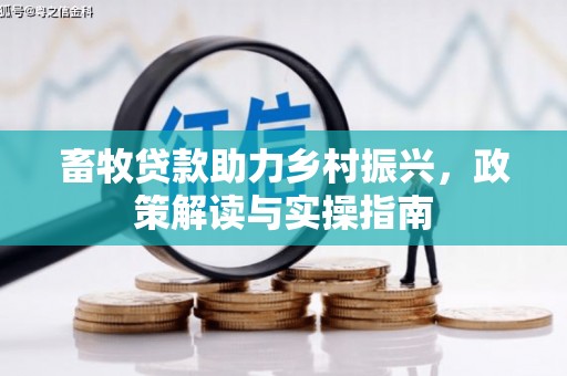 溆浦畜牧贷款助力乡村振兴，政策解读与实操指南