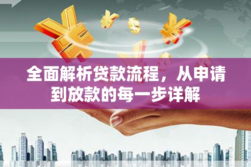 溆浦全面解析贷款流程，从申请到放款的每一步详解
