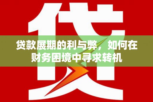 溆浦贷款展期的利与弊，如何在财务困境中寻求转机